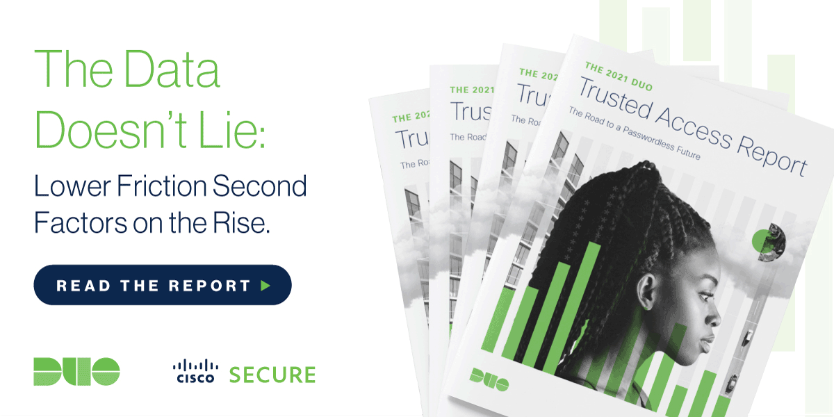 The Data Doesn't Lie: Lower Friction Second Factors on the Rise. Read 2021's Duo Trusted Access Report: Path to Passwordless.