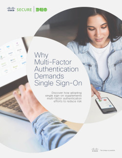 Why Multi-Factor Authentication Demands Single Sign-On: Discover how adopting single sign-on supplements multi-factor authentication efforts to reduce risk, by Cisco Security and Duo, 